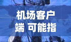 机场客户端 可能指的是一种与机场相关的应用程序或系统,具体含义可能有所不同,但通常指与机场服务相关的手机应用程序、软件或设备。以下是一些可能的解释和建议 机场客户端 可能指的是一种与机场相关的应用程序或系统,具体含义可能有所不同,但通常指与机场服务相关的手机应用程序、软件或设备。以下是一些可能的解释和建议