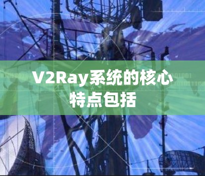 V2Ray系统的核心特点包括