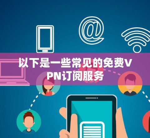 以下是一些常见的免费VPN订阅服务 以下是一些常见的免费VPN订阅服务
