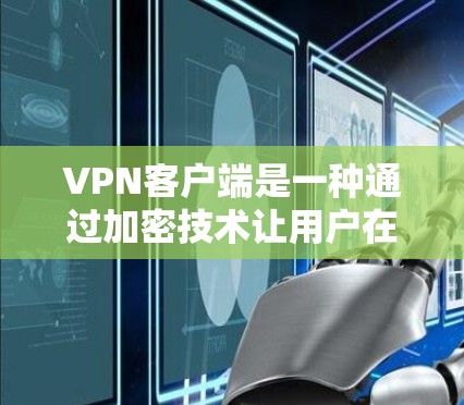 VPN客户端是一种通过加密技术让用户在线访问外部网络的服务,非常适合需要安全和便捷访问外部服务器的用户。以下是关于VPN客户端的详细介绍