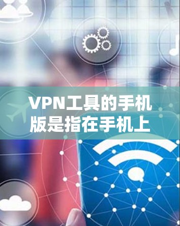 VPN工具的手机版是指在手机上直接安装的VPN应用,能够方便用户在移动设备上进行VPN操作。以下是关于VPN工具手机版的一些关键信息和建议