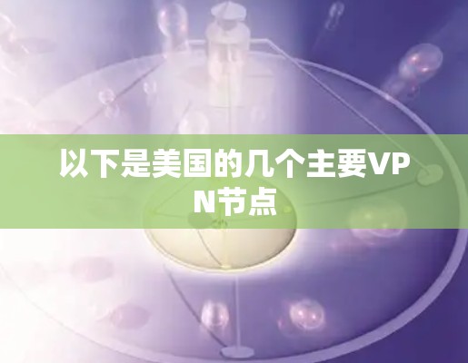 以下是美国的几个主要VPN节点 以下是美国的几个主要VPN节点