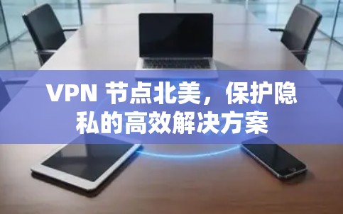 VPN 节点北美,保护隐私的高效解决方案 VPN 节点北美,保护隐私的高效解决方案