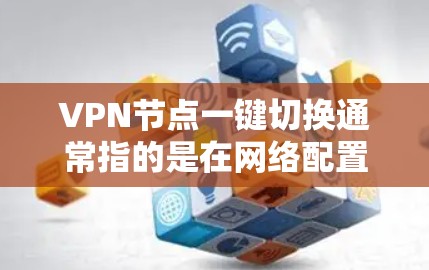 VPN节点一键切换通常指的是在网络配置中简化或自动化的配置,以减少手动操作和错误。以下是一些常见的方法和建议 VPN节点一键切换通常指的是在网络配置中简化或自动化的配置,以减少手动操作和错误。以下是一些常见的方法和建议