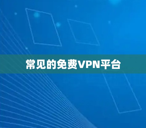 常见的免费VPN平台 常见的免费VPN平台