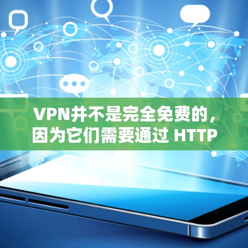 VPN并不是完全免费的，因为它们需要通过 HTTPS 加密，但有些VPN提供免费服务。在选择 VPN 时，建议选择信誉良好的服务提供商，并确保你的设备是安全的。以下是一些关于VPN的建议