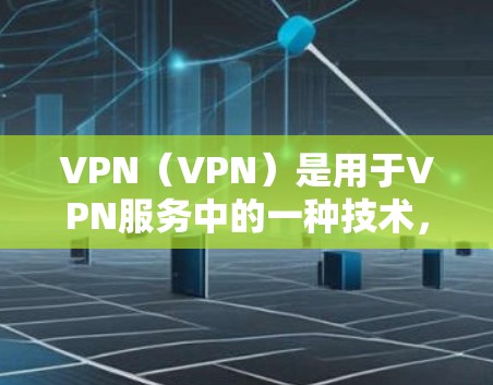 VPN（VPN）是用于VPN服务中的一种技术，帮助用户在没有物理连接的情况下，访问互联网。然而，VPN服务的免费性和稳定性的实现并不是容易的，因为需要依赖先进的加密技术和复杂的网络配置