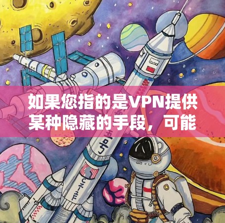 如果您指的是VPN提供某种隐藏的手段,可能涉及特定的VPN协议或技术,但这是个人隐私的问题,通常不被公开讨论 如果您指的是VPN提供某种隐藏的手段,可能涉及特定的VPN协议或技术,但这是个人隐私的问题,通常不被公开讨论