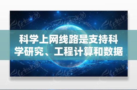 科学上网线路是支持科学研究、工程计算和数据处理的互联网,主要特点包括 科学上网线路是支持科学研究、工程计算和数据处理的互联网,主要特点包括