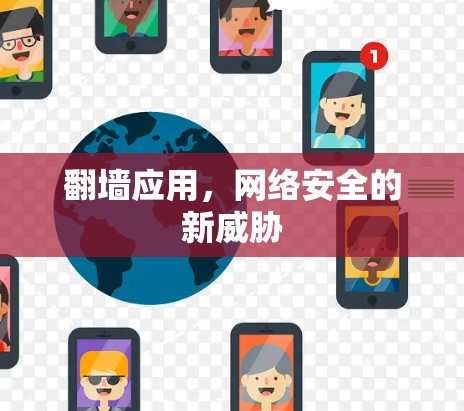 翻墙应用,网络安全的新威胁 翻墙应用,网络安全的新威胁