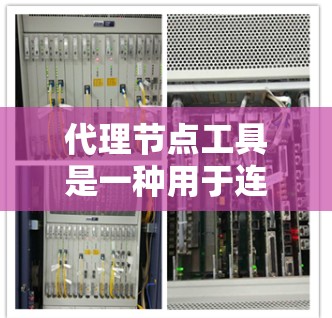 代理节点工具是一种用于连接不同网络设备的工具,通常通过软件或硬件实现。以下是逐步的建议 代理节点工具是一种用于连接不同网络设备的工具,通常通过软件或硬件实现。以下是逐步的建议