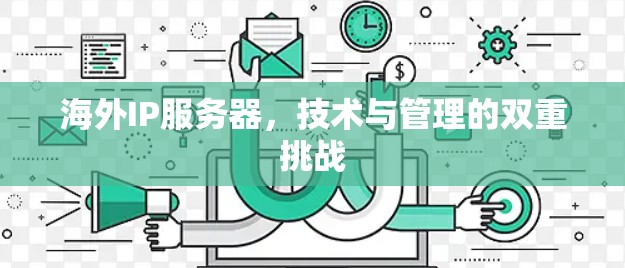 海外IP服务器，技术与管理的双重挑战