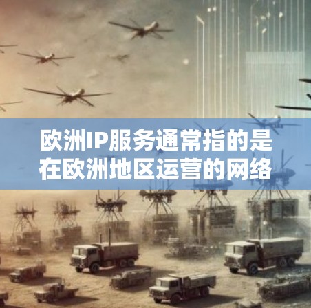 欧洲IP服务通常指的是在欧洲地区运营的网络服务提供商(ISP)他们提供互联网接入服务。以下是一些关于欧洲IP服务的常见问题和信息