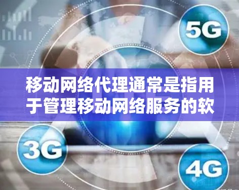 移动网络代理通常是指用于管理移动网络服务的软件或工具,可以帮助用户配置、管理流量、进行流量控制、监控和管理等。以下是一些可能涉及的方面