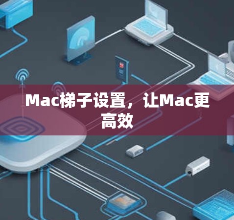 Mac梯子设置,让Mac更高效