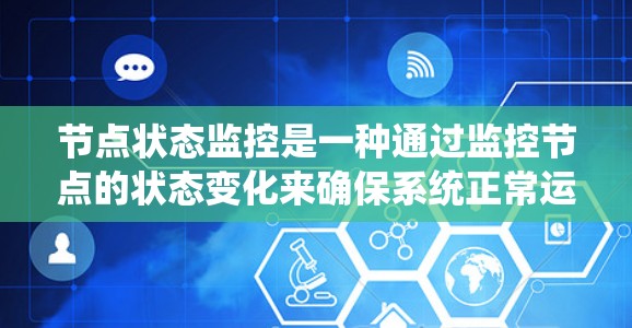 节点状态监控是一种通过监控节点的状态变化来确保系统正常运行的技术,广泛应用于多个领域。以下是对该技术的详细总结