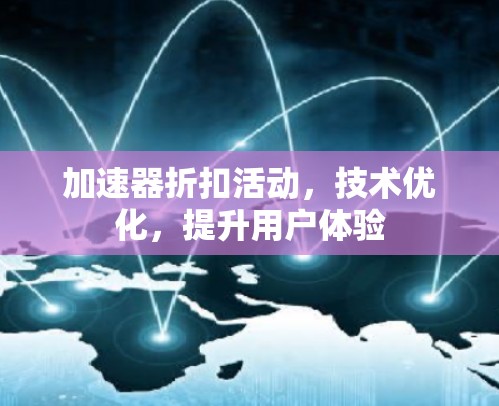 加速器折扣活动，技术优化，提升用户体验