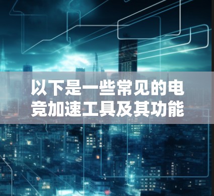 以下是一些常见的电竞加速工具及其功能