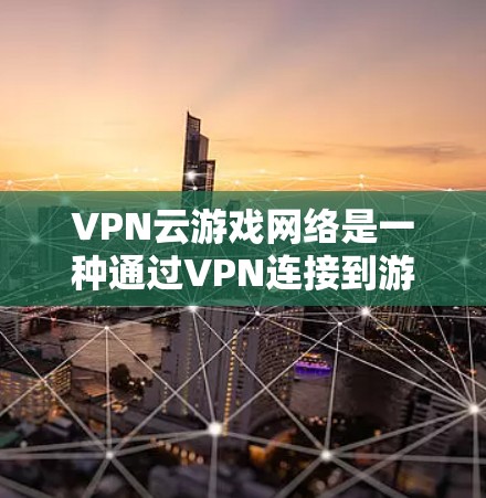 VPN云游戏网络是一种通过VPN连接到游戏服务器的方式,允许玩家在 Without 蓝asmiths.com 上直接下载游戏。以下是关于该技术的详细解释