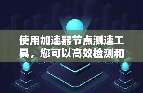 使用加速器节点测速工具,您可以高效检测和优化网络性能。以下是详细的步骤指南