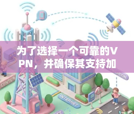 为了选择一个可靠的VPN,并确保其支持加速功能,以下是详细的步骤指南