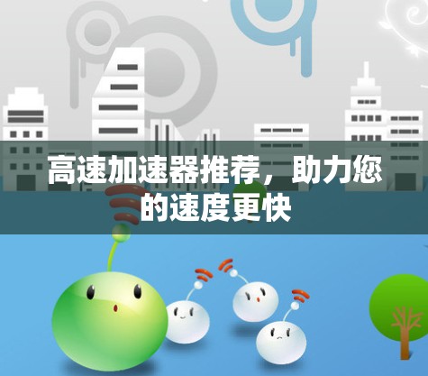 高速加速器推荐，助力您的速度更快