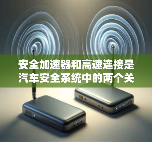 安全加速器和高速连接是汽车安全系统中的两个关键功能，它们在不同的情况下起着不同的作用。以下是对这两个概念的详细解释