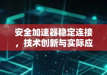 安全加速器稳定连接，技术创新与实际应用