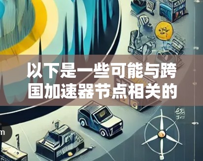 以下是一些可能与跨国加速器节点相关的概念和应用