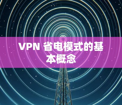 VPN 省电模式的基本概念