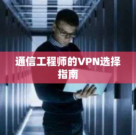 通信工程师的VPN选择指南 通信工程师的VPN选择指南