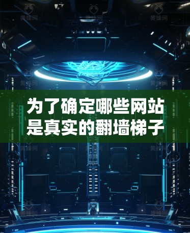 为了确定哪些网站是真实的翻墙梯子,可以按照以下步骤进行 为了确定哪些网站是真实的翻墙梯子,可以按照以下步骤进行