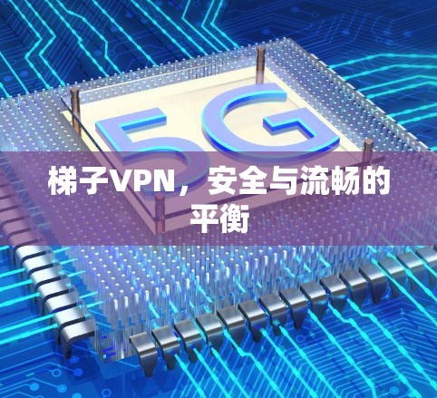 梯子VPN，安全与流畅的平衡