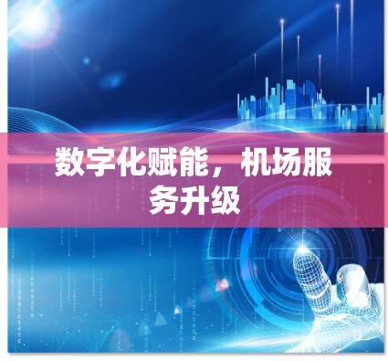 数字化赋能，机场服务升级