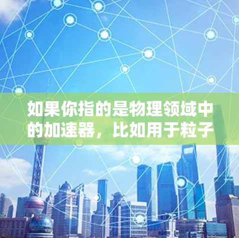 如果你指的是物理领域中的加速器，比如用于粒子加速的加速器，那么最新的可能是超强磁场加速器（如CERN的LHC）或者更高能量的加速器，如Fermilab的TeVatron