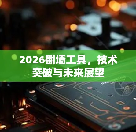 2026翻墙工具,技术突破与未来展望