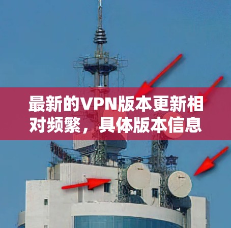 最新的VPN版本更新相对频繁，具体版本信息会根据不同的协议和提供商而有所不同。以下是一些常见的VPN协议及其最新版本信息