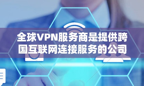 全球VPN服务商是提供跨国互联网连接服务的公司,用户可以通过VPN连接到不同的网络,保护隐私、匿名化或访问受限制的内容。以下是一些知名的全球VPN服务商
