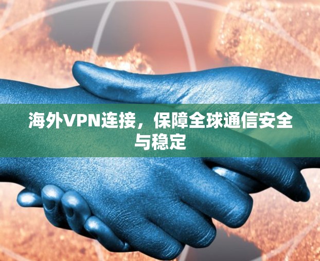海外VPN连接,保障全球通信安全与稳定