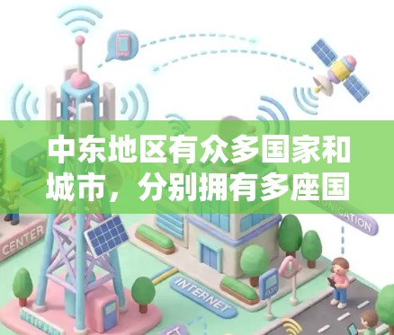 中东地区有众多国家和城市,分别拥有多座国际机场。以下是一些主要的中东机场及其基本信息 中东地区有众多国家和城市,分别拥有多座国际机场。以下是一些主要的中东机场及其基本信息