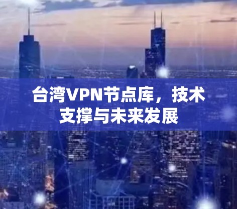 台湾VPN节点库,技术支撑与未来发展 台湾VPN节点库,技术支撑与未来发展