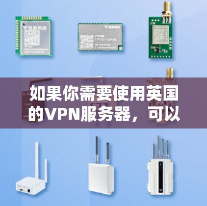 如果你需要使用英国的VPN服务器，可以选择一些知名的VPN服务提供商，他们通常会提供多个服务器位置，包括英国。以下是一些推荐的VPN服务提供商和他们的服务器信息