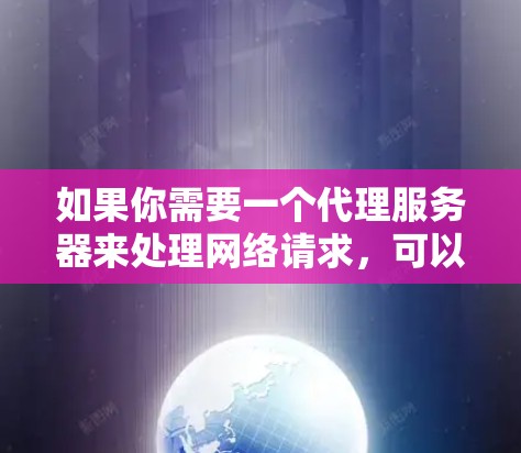 如果你需要一个代理服务器来处理网络请求，可以根据你的具体需求选择合适的解决方案。以下是一些常见的代理服务器类型和推荐