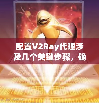 配置V2Ray代理涉及几个关键步骤,确保其正确工作并保护隐私。以下是详细的步骤指南