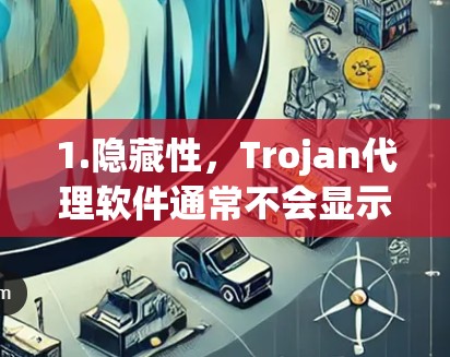 1.隐藏性,Trojan代理软件通常不会显示明显的界面或广告,因此用户可能不知道其存在
